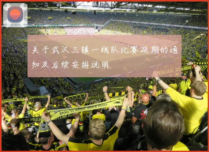 关于武汉三镇一线队比赛延期的通知及后续安排说明